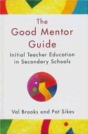 The good mentor guide : initial teacher education in secondary schools / Val Brooks and Pat Sikes ; with a contribution by Chris Husbands.