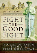 Fight the good fight : voices of faith from the First World War / John Broom.