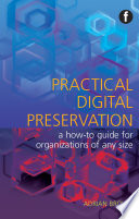 Practical digital preservation : a how-to guide for organizations of any size / Adrian Brown.