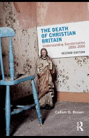 The death of Christian Britain : understanding secularisation 1800-2000 / Callum G. Brown.