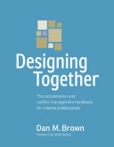 Designing together : the collaboration and conflict management handbook for creative professionals / Dan M. Brown.