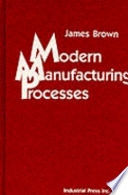 Modern manufacturing processes / James Brown.