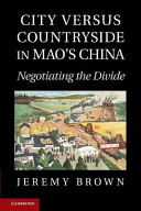 City versus countryside in Mao's China : negotiating the divide / Jeremy Brown.