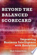 Beyond the balanced scorecard : improving business intelligence with analytics / Mark Graham Brown.