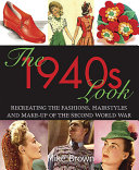 The 1940s look : recreating the fashions, hair styles and make-up of the Second World War / Mike Brown.
