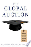 The global auction the broken promises of education, jobs and incomes / Phillip Brown, Hugh Lauder, and David Ashton.