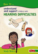 How to understand and support children with hearing difficulties / Wendy Brown.