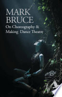 On choreography & making dance theatre / Mark Bruce.
