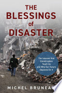 The blessings of disaster the lessons that catastrophes teach us and why our future depends on it / Michel Bruneau.