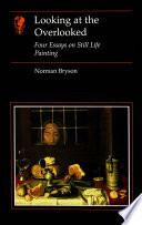 Looking at the overlooked four essays on still life painting / Norman Bryson.