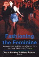 Fashioning the feminine : representation and women's fashion from the Fin de Siecle to the present / Cheryl Buckley & Hilary Fawcett.