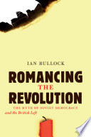 Romancing the revolution : the myth of Soviet democracy and the British Left / Ian Bullock.