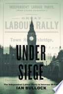 Under siege : the Independent Labour Party in interwar Britain / Ian Bullock.