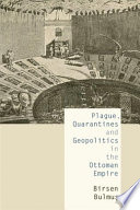 Plague, quarantines and geopolitics in the Ottoman Empire / Birsen Bulmus̜.