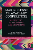 Making sense of academic conferences : presenting, participating and organising / James Burford and Emily F. Henderson.