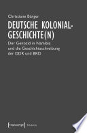 Deutsche Kolonialgeschichte(n) der Genozid in Namibia und die Geschichtsschreibung der DDR und BRD / Christiane Burger.