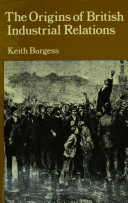 The origins of British industrial relations : the nineteenth century experience / (by) Keith Burgess.
