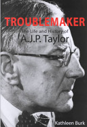 Troublemaker : the life and history of A. J. P. Taylor / Kathleen Burk.