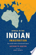 Africa in the Indian imagination : race and the politics of postcolonial citation / Antoinette Burton ; foreword by Isabel Hofmeyr