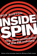 Inside spin : the dark underbelly of the PR industry / Bob Burton.