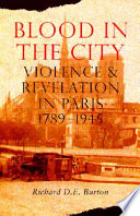 Blood in the city : violence and revelation in Paris, 1789-1945.