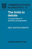 The limits to debate : a revised theoryof semantic presupposition / Noel Burton-Roberts.