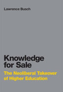 Knowledge for sale the neoliberal takeover of higher education / Lawrence Busch.