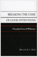 Breaking the code of good intentions : everyday forms of whiteness / Melanie E. L. Bush.