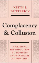 Complacency and collusion a critical introduction to business and financial journalism / Keith J. Butterick.