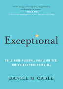 Exceptional : build your personal highlight reel and unlock your potential / Daniel M. Cable.