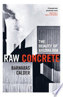 Raw concrete : the beauty of brutalism / Barnabas Calder.