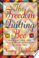 The freedom quilting bee : folk art and the civil rights movement in Alabama / Nancy Callahan.