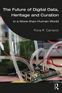 The future of digital data, heritage and curation in a more-than human world / Fiona R. Cameron.