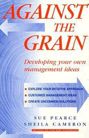Against the grain : developing your own management ideas / Sheila Cameron and Sue Pearce.