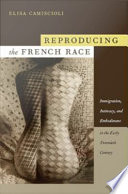 Reproducing the French race immigration, intimacy, and embodiment in the early twentieth century / Elisa Camiscioli.