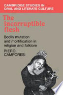 The incorruptible flesh : bodily mutation and mortification in religion and folklore / Piero Camporesi.