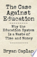 The case against education : why the education system is a waste of time and money / Bryan Caplan.