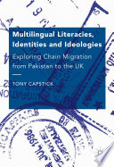 Multilingual literacies, identities and ideologies exploring chain migration from Pakistan to the UK / Tony Capstick.