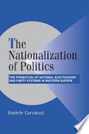 The nationalization of politics : the formation of national electorates and party systems in Western Europe / Daniele Caramani.