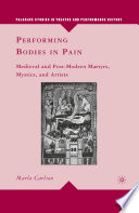 Performing bodies in pain medieval and post-modern martyrs, mystics, and artists / Marla Carlson.