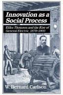 Innovation as a social process : Elihu Thomson and the rise of General Electric, 1870-1900.