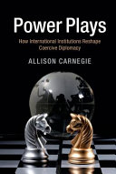 Power plays : how international institutions reshape coercive diplomacy / Allison Carnegie.