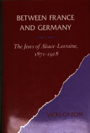 Between France and Germany : the Jews of Alsace-Lorraine, 1871-1918 / Vicki Caron.