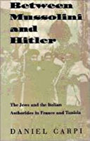 Between Mussolini and Hitler : the Jews and the Italian authorities in France and Tunisia / Daniel Carpi.