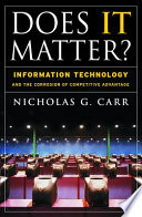 Does IT matter? : information technology and the corrosion of competitive advantage / Nicholas G. Carr.