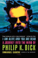 I am alive and you are dead : a journey into the mind of Philip K. Dick / Emmanuel Carrère ; translated by Timothy Bent.