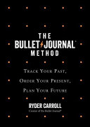 The Bullet journal method : track your past, order your present, plan your future / Ryder Carroll.