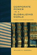 Corporate power in a globalizing world : a study in elite social organization / William K. Carroll.