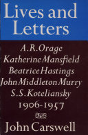 Lives and letters : A.R. Orage, Beatrice Hastings, Katherine Mansfield, John Middleton Murry, S.S. Koteliansky , 1906-1957 / by John Carswell.