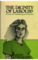 The dignity of labour? : a study of childbearing and induction / (by) Ann Cartwright.